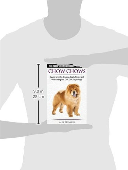 Chow Chows - the Owner'S Guide from Puppy to Old Age - Buying, Caring For, Grooming, Health, Training and Understanding Your Chow Chow Dog or Puppy